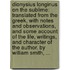 Dionysius Longinus on the sublime: translated from the Greek, with notes and observations, and some account of the life, writings, and character of the author. By William Smith, ...