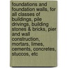 Foundations and Foundation Walls, for All Classes of Buildings, Pile Drivings, Building Stones & Bricks, Pier and Wall Construction, Mortars, Limes, Cements, Concretes, Stuccos, Etc by George T. Powell