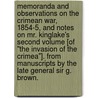 Memoranda and Observations on the Crimean War, 1854-5, and Notes on Mr. Kinglake's second volume [of "The Invasion of the Crimea"]. From manuscripts by the late General Sir G. Brown. by George Sir G.C.B. Brown