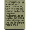 The Miscellaneous Works of Lord Byron. Containing Werner, a tragedy; Heaven and Earth; Morgante Maggiore; Age of Bronze; The Island; Vision of Judgment; and The Deformed Transformed. by George Byron