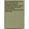 The New Government Colony. British Columbia and Vancouver's Island. A complete hand-book, replete with the latest information concerning the newly-discovered gold fields. With a map. door Onbekend