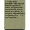 A Review of Dr Johnson's new edition of Shakespeare; in which the ignorance, or inattention, of that editor is exposed, and the poet defended from the persecution of his commentators. door William Kenrick