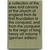 A Collection Of The Laws And Canons Of The Church Of England From Its First Foundation To The Conquest, And From The Conquest To The Reign Of King Henry Viii Volume 1 (german Edition) door Of England Church