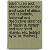 Adventures and observations on the West Coast of Africa, and its islands, historical and descriptive sketches of Madeira, Canary, and Cape Verd Islands, etc. [Edited by W. M. Thomas.] by Chas W. Thomas