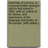 Sketches of Corsica; or, a Journal written during a visit to that island in 1823. With an outline of its history, and specimens of the language and poetry of the people. [With plates.] by Robert Benson