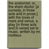 The Anatomist; or, the Sham Doctor. [A comedy, in three acts and in prose.]. With the Loves of Mars and Venus. A play [in three acts and in verse] set to music. Written by Mr. Motteux. door Edward Ravenscroft