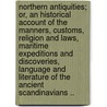Northern Antiquities; Or, an Historical Account of the Manners, Customs, Religion and Laws, Maritime Expeditions and Discoveries, Language and Literature of the Ancient Scandinavians .. by Paul-Henri Mallet