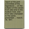 Report of the Joint Committee of the Legislature ... on the subject of the Canals from Lake Erie to the Hudson River, and from Lake Champlain to the same. Presented ... March. 19, 1817. door Onbekend