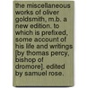 The miscellaneous works of Oliver Goldsmith, M.B. A new edition. To which is prefixed, some account of his life and writings [by Thomas Percy, Bishop of Dromore]. Edited by Samuel Rose. door Oliver Goldsmith
