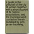 A Guide to the Guildhall of the City of London. Together with a short account of its historic associations, and the municipal work carried on therein ... Compiled by John James Baddeley.