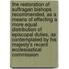 The Restoration of Suffragan Bishops Recommended, As a Means of Effecting a More Equal Distribution of Episcopal Duties, As Contemplated by His Majesty's Recent Ecclesiastical Commission door John Henry Newman