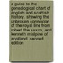 A Guide to the Genealogical Chart of English and Scottish History. Shewing the unbroken connexion of the Royal line from Robert the Saxon, and Kenneth M'Alpine of Scotland. Second edition