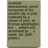 Analecta Eboracensia. Some remaynes of the ancient City of York. Collected by a Citizen of York, Sir Thomas Widdrington, Knt. ... Edited and annotated by ... C. Caine, etc. [With plates.] door Thomas Widdrington