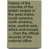 History of the Colonies of the British Empire in the West Indies, South America, North America, Asia, Austral-Asia, Africa and Europe ...: From the Official Records of the Colonial Office door Robert Montgomery Martin