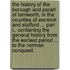 The History of the Borough and Parish of Tamworth, in the Counties of Warwick and Stafford ... Part I., containing the general history from the earliest period ... to the Norman Conquest.