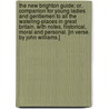 The New Brighton Guide; or, Companion for young ladies and gentlemen to all the watering-places in Great Britain. With notes, historical, moral and personal. [In verse. By John Williams.] door Onbekend