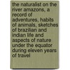 The naturalist on the River Amazons, A record of adventures, habits of animals, sketches of Brazilian and Indian life and aspects of nature under the Equator during eleven years of travel door Henry Walter Bates