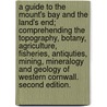 A Guide to the Mount's Bay and the Land's End; comprehending the topography, botany, agriculture, fisheries, antiquties, mining, mineralogy and geology of Western Cornwall. Second edition. by Unknown