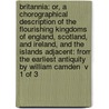 Britannia: or, a chorographical description of the flourishing kingdoms of England, Scotland, and Ireland, and the islands adjacent: from the earliest antiquity By William Camden  v 1 of 3 door William Camden