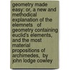 Geometry made easy: or, a new and methodical explanation of the elemnets   of geometry Containing Euclid's Elements, and the most material propositions of Archimedes,  By John Lodge Cowley door John Lodge Cowley