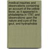 Medical Inquiries and Observations Containing an Account of the Yellow Fever, as It Appeared in Philadelphia in 1797, and Observations Upon the Nature and Cure of the Gout, and Hydrophobia door John Adams