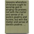 Reasons wherefore Christians ought to worship God in singing his praises; not with the matter and sense of Dr. Watts's Psalms and hymns; but with the matter and sense of David's Psalms: ...