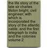 The Life Story of the Late Sir Charles Tilston Bright, Civil Engineer; With Which Is Incorporated the Story of the Atlantic Cable, and the First Telegraph to India and the Colonies Volume 2 by Edward Brialsford Bright