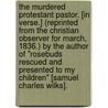 The Murdered Protestant Pastor. [In verse.] (Reprinted from the Christian Observer for March, 1836.) By the author of "Rosebuds rescued and presented to my Children" [Samuel Charles Wilks]. door Onbekend