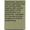 Elementary Lessons in Steam Machinery and the Marine Steam Engine; With a Short Description of the Construction of a Battleship. Compiled for the Use of Junior Students of Marine Engineering by Joseph Langmaid