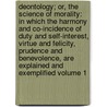 Deontology; or, The science of morality: in which the harmony and co-incidence of duty and self-interest, virtue and felicity, prudence and benevolence, are explained and exemplified Volume 1 door Bentham 1748-1832