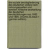 Die Soziale Berufsgliederung Des Deutschen Volkes Nach Nahrungsquellen Und Familien: Kritische Bearbeitung Der Deutschen Berufszählungen Von 1882 Und 1895, Volume 23,issue 1 (German Edition) door Claassen Walter