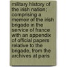 Military History Of The Irish Nation; Comprising A Memoir Of The Irish Brigade In The Service Of France With An Appendix Of Official Papers Relative To The Brigade, From The Archives At Paris door Matthew O'Conor