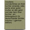 Rosaliens Vermächtniss an Ihrer Tochter Amanda; Oder, Worte Einer Guten Mutter an Den Geist Und Das Herz Ihrer Tochter: Ein Bildungsbuch Für Deutschlands Töchter, Volume 1 (German Edition) by Glatz Jakob