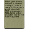 Twelve years a slave. Narrative of Solomon Northup, a citizen of New York, kidnapped in Washington City in 1841, and rescued in 1853, from a cotton plantation near the Red River, in Louisiana by Solomon Northup