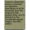 Masonry dissected: being a universal and genuine description of all its branches from the original to this present time. As it is deliver'd in the constituted regular lodges. The third edition by Samuel Prichard