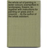 The whole art of painting in water-colours; exemplified in landscapes, flowers, &c. Together with instructions for painting on glass and in crayons: ... By the author of The artists assistant. door Carington Bowles