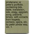 Pindariana; or Peter's Portfolio. Containing tale, fable, translation, ode, elegy, epigram, song, pastoral, letters. With extracts from tragedy, comedy, opera, etc. By Peter Pindar Esq. vol. 1.