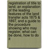 Registration of Title to Land; An Explanation of the Leading Features of the Land Transfer Acts 1875 & 1897, and a Guide to the Procedure Showing Who May Register, What Can Be Done, How to Do It door W.G. Nottage