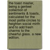 The toast master, being a genteel collection of sentiments & toasts, calculated for the most polite circles to heighten social mirth and to add fresh charms to the chearful glass. A new edition. door See Notes Multiple Contributors