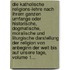 Die Katholische Religions-lehre Nach Ihrem Ganzen Umfange Oder Historische, Dogmatische, Moralische Und Liturgische Darstellung Der Religion Von Anbeginn Der Welt Bis Auf Unsere Tage, Volume 1...