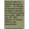 Special Report of Captain George P. Ahern ... in Charge of Forestry Bureau, Philippine Islands, Covering the Period From April, 1900, to July 30, 1901. Division of Insular Affairs, War Department by Philippines. Bureau of Forestry