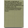 The radix. A new way of making logarithms. This rule, by one hundred logarithms, constructs the logarithms to all numbers, from 1 to 100000000000000000000. ... In five problems. By Robert Flower. door Robert Flower