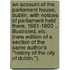 An Account of the Parliament House, Dublin. With notices of Parliament held there, 1661-1800 ... Illustrated, etc. (New edition of a section of the same author's "History of the City of Dublin.").
