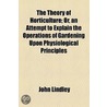The Theory Of Horticulture; Or, An Attempt To Explain The Operations Of Gardening Upon Physiological Principles. Or, An Attempt To Explain The Operations Of Gardening Upon Physiological Principles door John Lindley
