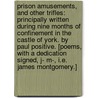Prison Amusements, and other trifles: principally written during nine months of confinement in the Castle of York. By Paul Positive. [Poems, with a dedication signed, J- M-, i.e. James Montgomery.] door James Montgomery