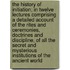 The History Of Initiation; In Twelve Lectures Comprising A Detailed Account Of The Rites And Ceremonies, Doctrines And Discipline, Of All The Secret And Mysterious Institutions Of The Ancient World
