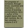 The progress of romance, through times, countries and manners; ... in a course of evening conversations. By C. R. author of the English Baron, The two mentors, &c. In two volumes. ...  Volume 2 of 2 by Clara Reeve