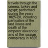 Travels through the Crimea, Turkey and Egypt; performed during the years 1825-28, including particulars of the last illness and death of the Emperor Alexander, and of the Russian conspiracy in 1825. door James Webster