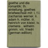 Goethe Und Die Romantik: Th. Einleitung. Goethes Briefwechsel Mit: I. F.L. Zacharias Werner. Ii. Adam H. Müller. Iii. Heinrich Von Kleist. Iv. Clemens . Wilhelm Grimm. Viii. Friedri (German Edition) door Steffens Henrich