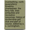 Inverkeithing. North Queensferry. Limekilns. Charlestown. The Ferry Hills. Their antiquities and recreative resources. History of Dunfermline Golf Club and plan of course. Edited by A. S. Cunningham. door Andrew Storar Cunningham